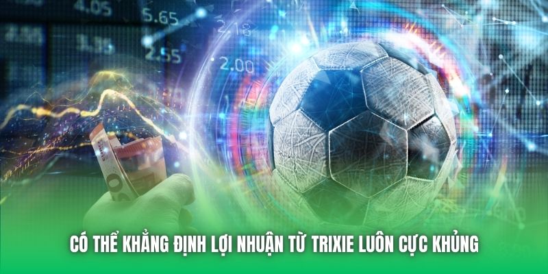Có thể khẳng định lợi nhuận từ Trixie luôn cực khủng