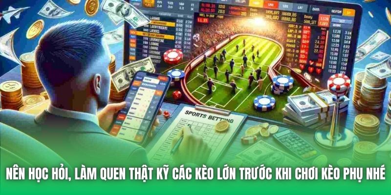 Nên học hỏi, làm quen thật kỹ các kèo lớn trước khi chơi kèo phụ